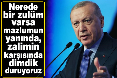 Cumhurbaşkanı Erdoğan: Nerede bir zulüm varsa mazlumun yanında, zalimin karşısında dimdik duruyoruz