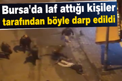 Bursa'da laf attığı kişiler tarafından böyle darp edildi