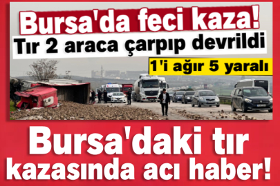 Bursa'daki tır kazasında acı haber