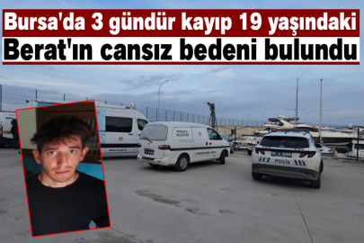Bursa'da 3 gündür kayıp 19 yaşındaki Berat'ın cansız bedeni bulundu