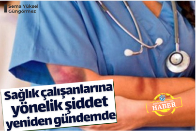 Sağlık çalışanlarına yönelik şiddet yeniden gündemde