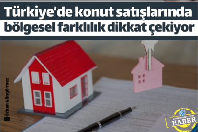 Türkiye’de konut satışlarında bölgesel farklılık dikkat çekiyor