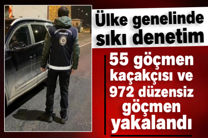 Ülke genelinde sıkı denetim! 55 göçmen kaçakçısı ve 972 düzensiz göçmen yakalandı