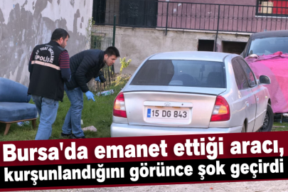 Bursa'da emanet ettiği aracı, kurşunlandığını görünce şok geçirdi
