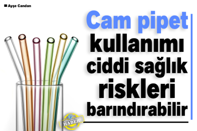 Cam pipet kullanımı ciddi sağlık riskleri barındırabilir