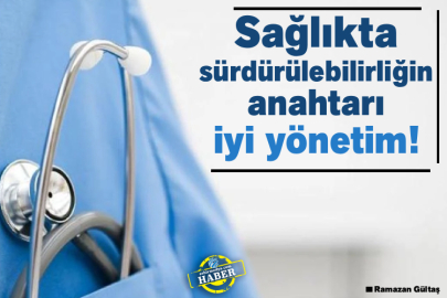 Sağlıkta sürdürülebilirliğin anahtarı iyi yönetim!