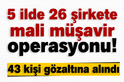 5 ilde 26 şirkete operasyon! 43 kişi gözaltına alındı