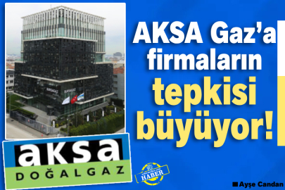 AKSA Gaz’a firmaların tepkisi büyüyor! 