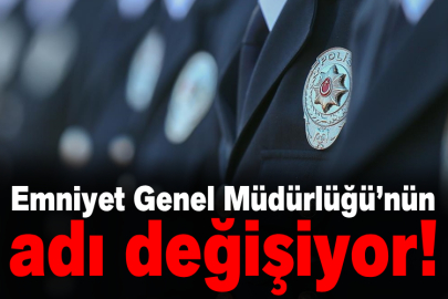 Emniyet Genel Müdürlüğü’nün adı değişiyor!