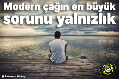 Modern çağın en büyük sorunu yalnızlık