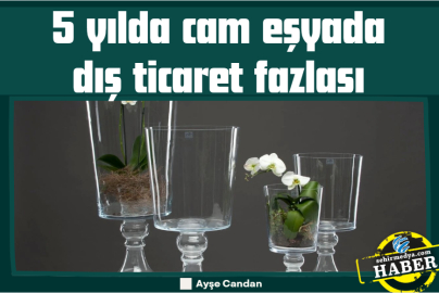 5 yılda cam eşyada dış ticaret fazlası