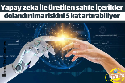  Yapay zeka ile üretilen sahte içerikler dolandırılma riskini 5 kat artırabiliyor