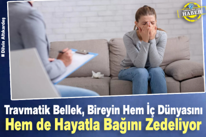 Travmatik Bellek, Bireyin Hem İç Dünyasını Hem de Hayatla Bağını Zedeliyor