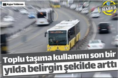 Toplu taşıma kullanımı son bir yılda belirgin şekilde arttı