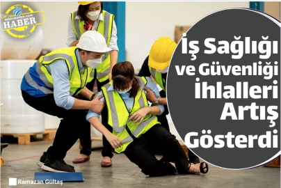 İş Sağlığı ve Güvenliği İhlalleri Artış Gösterdi