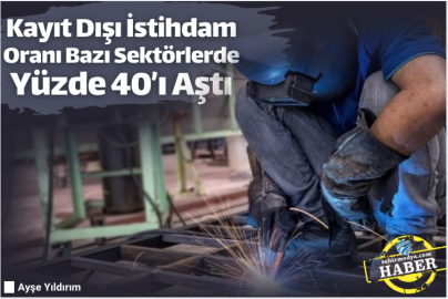 Kayıt Dışı İstihdam Oranı Bazı Sektörlerde Yüzde 40’ı Aştı