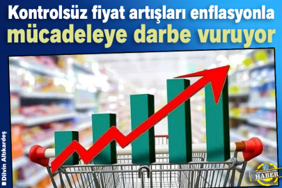Kontrolsüz fiyat artışları enflasyonla mücadeleye darbe vuruyor