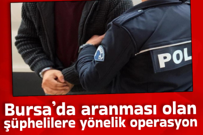 Bursa’da aranması olan şüphelilere yönelik operasyon