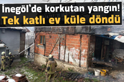 İnegöl’de korkutan yangın! Tek katlı ev küle döndü