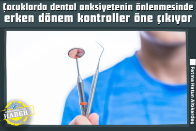 Çocuklarda dental anksiyetenin önlenmesinde erken dönem kontroller öne çıkıyor