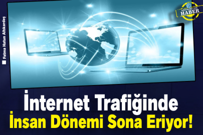 İnternet Trafiğinde İnsan Dönemi Sona Eriyor!