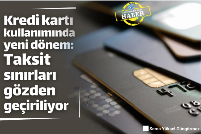Kredi kartı kullanımında yeni dönem: Taksit sınırları gözden geçiriliyor