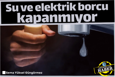 Su ve elektrik borcu kapanmıyor