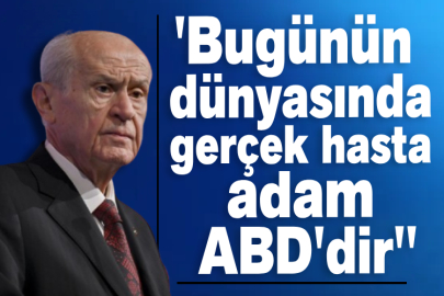 Bahçeli: ''Bugünün dünyasında gerçek hasta adam ABD'dir''