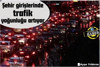 Şehir girişlerinde trafik yoğunluğu artıyor