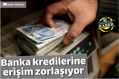 Banka kredilerine erişim zorlaşıyor