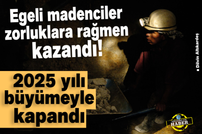 Egeli madenciler zorluklara rağmen Kazandı! 2025 yılı büyümeyle kapandı 