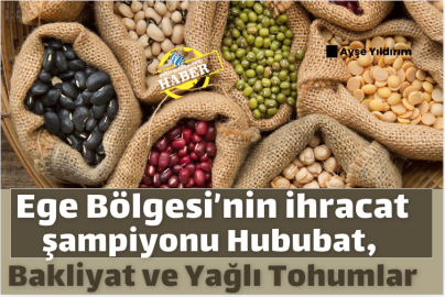Ege Bölgesi’nin ihracat şampiyonu Hububat, Bakliyat ve Yağlı Tohumlar