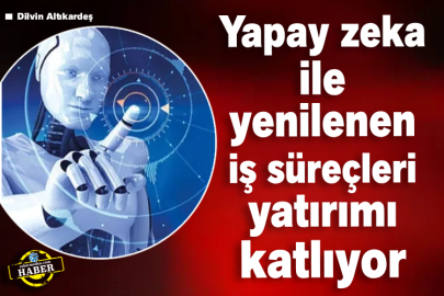 Yapay Zeka ile Yenilenen İş Süreçleri Yatırımı Katlıyor