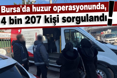 Bursa'da huzur operasyonunda, 4 bin 207 kişi sorgulandı!