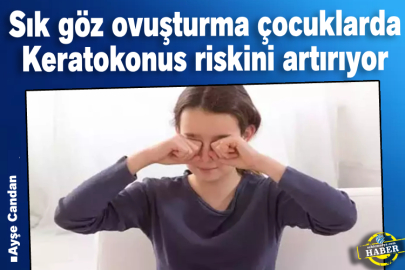 Sık göz ovuşturma çocuklarda Keratokonus riskini artırıyor