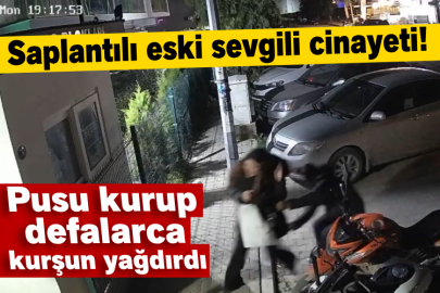 Saplantılı eski sevgili cinayeti! Pusu kurup defalarca kurşun yağdırdı