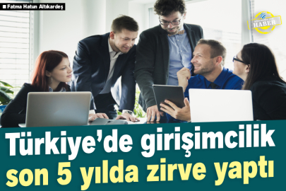 Türkiye’de girişimcilik son 5 yılda zirve yaptı