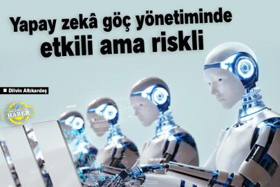 Yapay zekâ göç yönetiminde etkili ama riskli