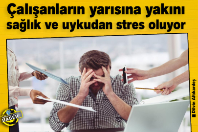 Çalışanların yarısına yakını sağlık ve uykudan stres oluyor