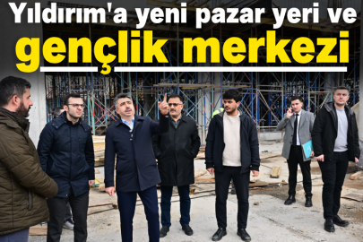 Yıldırım'a yeni pazar yeri ve gençlik merkezi
