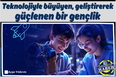 Teknolojiyle büyüyen, geliştirerek güçlenen bir gençlik
