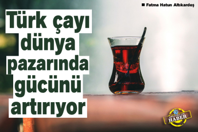Türk çayı dünya pazarında gücünü artırıyor