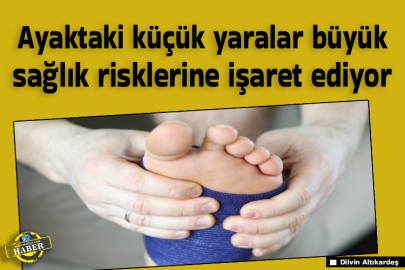 Ayaktaki küçük yaralar büyük sağlık risklerine işaret ediyor