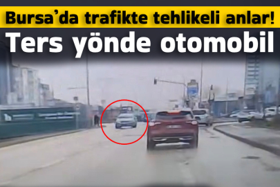 Bursa’da trafikte tehlikeli anlar! Ters yönde otomobil