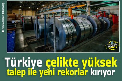 Türkiye çelikte yüksek talep ile yeni rekorlar kırıyor