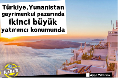 Türkiye, Yunanistan gayrimenkul pazarında ikinci büyük yatırımcı konumunda