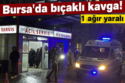 Bursa'da bıçaklı kavga! 1 ağır yaralı