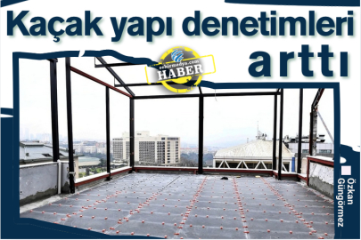 Kaçak yapı denetimleri arttı