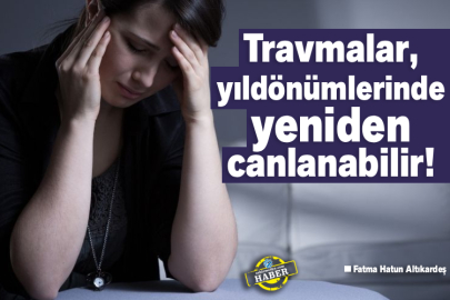 Travmalar, yıldönümlerinde yeniden canlanabilir!