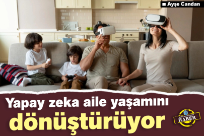 Yapay zeka aile yaşamını dönüştürüyor